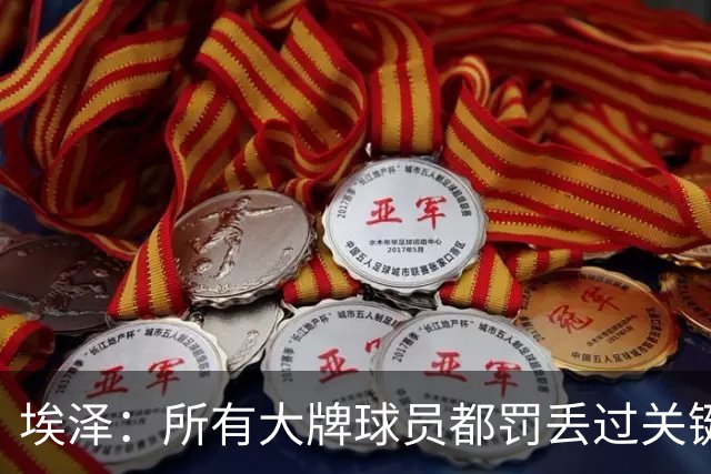 埃泽：所有大牌球员都罚丢过关键点球 关键是要有坚持下去的心态